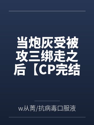 当炮灰受被攻三绑走之后【CP完结】
