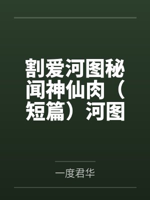 割爱河图秘闻神仙肉（短篇）河图秘闻神仙肉（短篇）