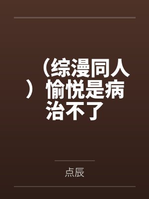 （综漫同人）愉悦是病治不了