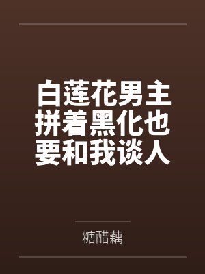 白莲花怀疑男主不杀她全集