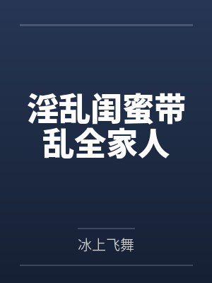 淫乱闺蜜带乱全家人