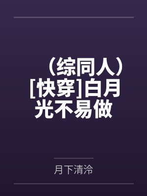（综同人）[快穿]白月光不易做